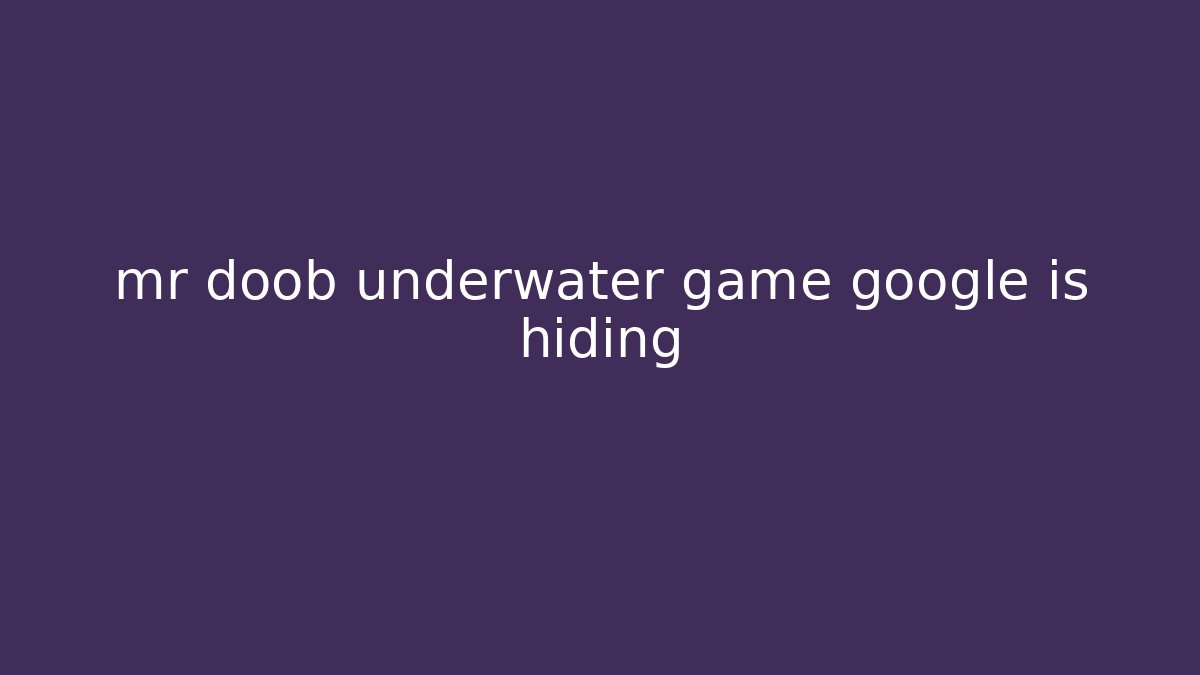 mr doob underwater game google is hiding