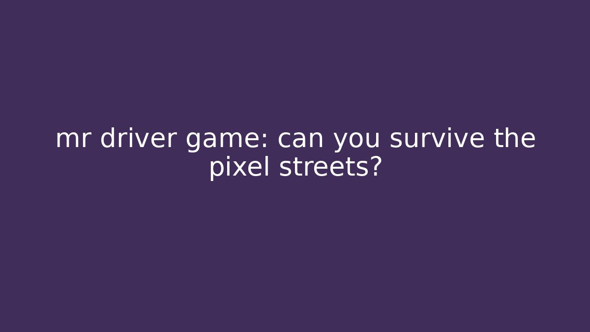 mr driver game: can you survive the pixel streets?
