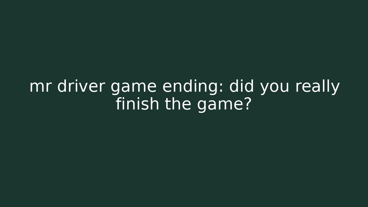 mr driver game ending: did you really finish the game?