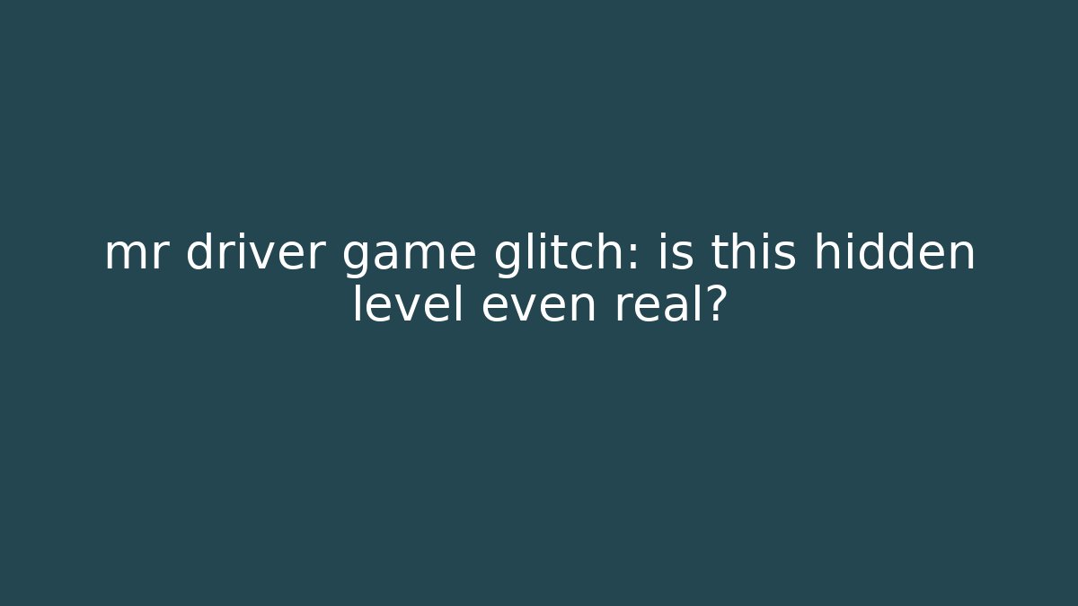 mr driver game glitch: is this hidden level even real?