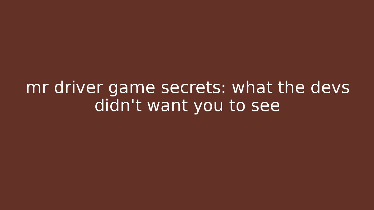 mr driver game secrets: what the devs didn't want you to see