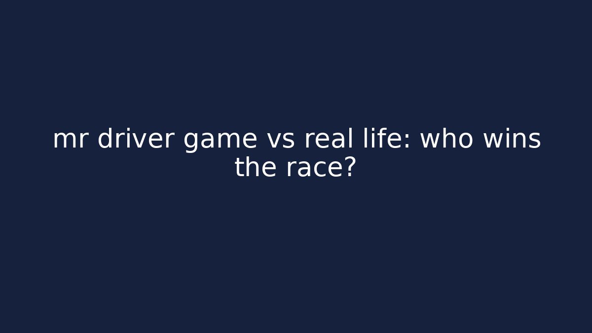 mr driver game vs real life: who wins the race?