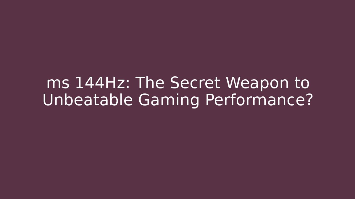 ms 144Hz: The Secret Weapon to Unbeatable Gaming Performance?