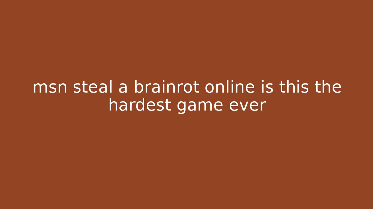 msn steal a brainrot online is this the hardest game ever