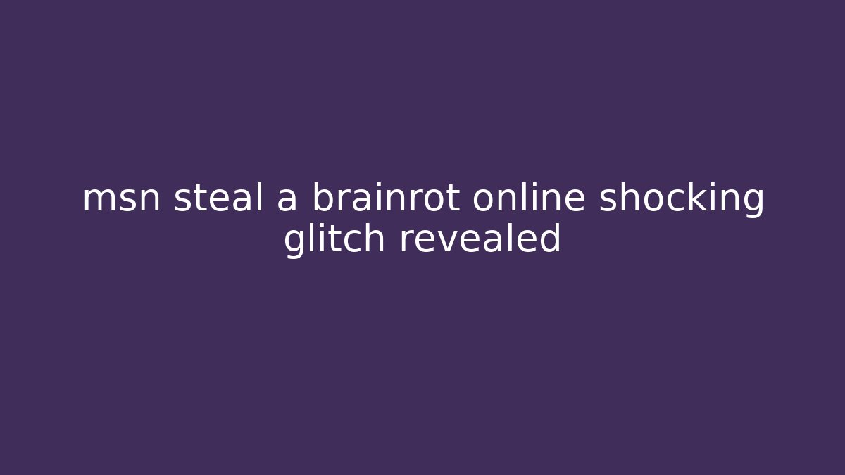 msn steal a brainrot online shocking glitch revealed