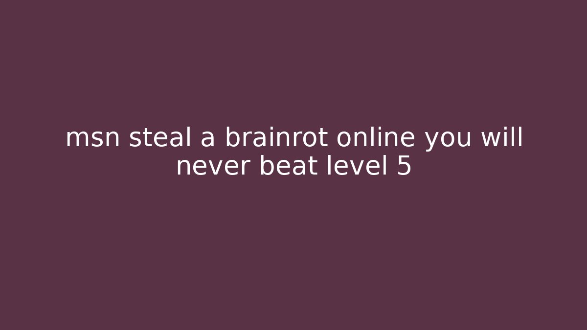 msn steal a brainrot online you will never beat level 5