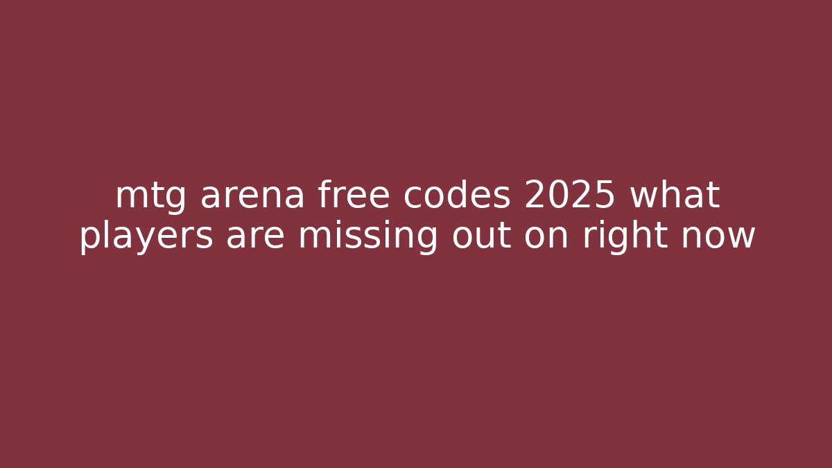 mtg arena free codes 2025 what players are missing out on right now