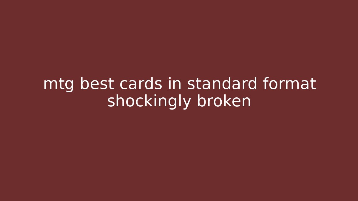 mtg best cards in standard format shockingly broken