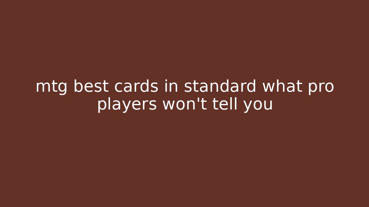mtg best cards in standard what pro players won't tell you