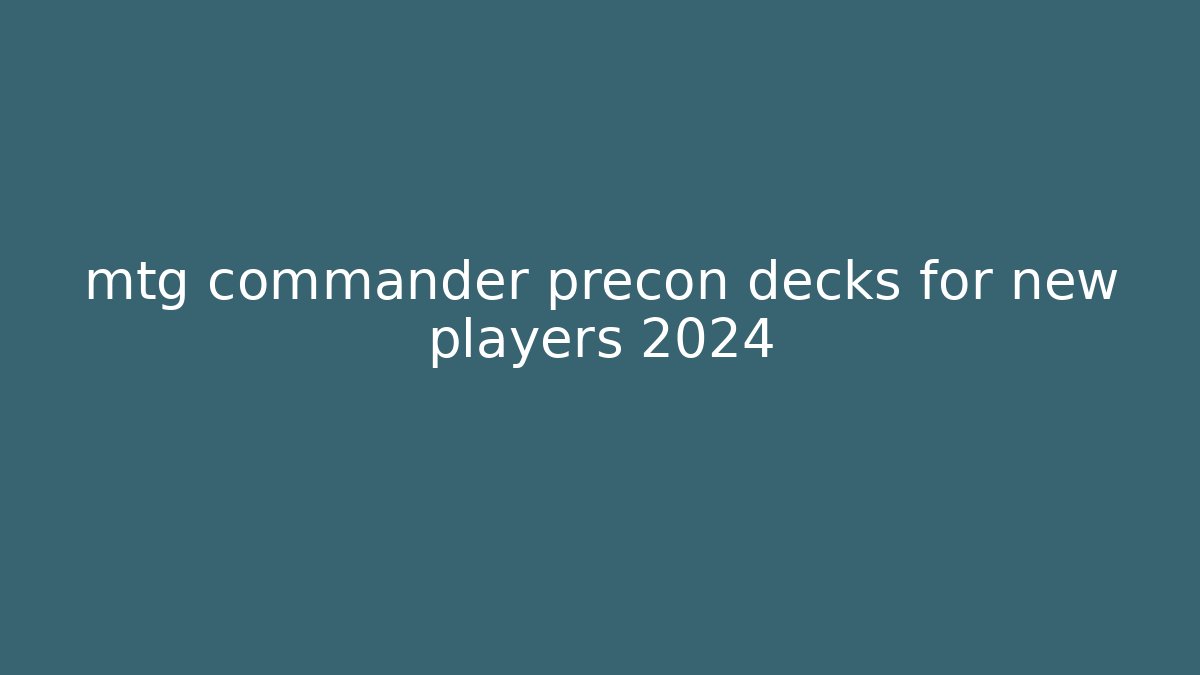 mtg commander precon decks for new players 2024