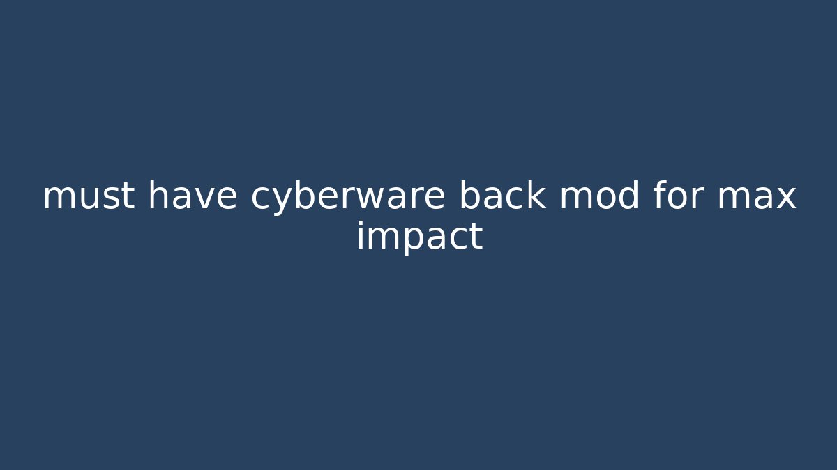 must have cyberware back mod for max impact