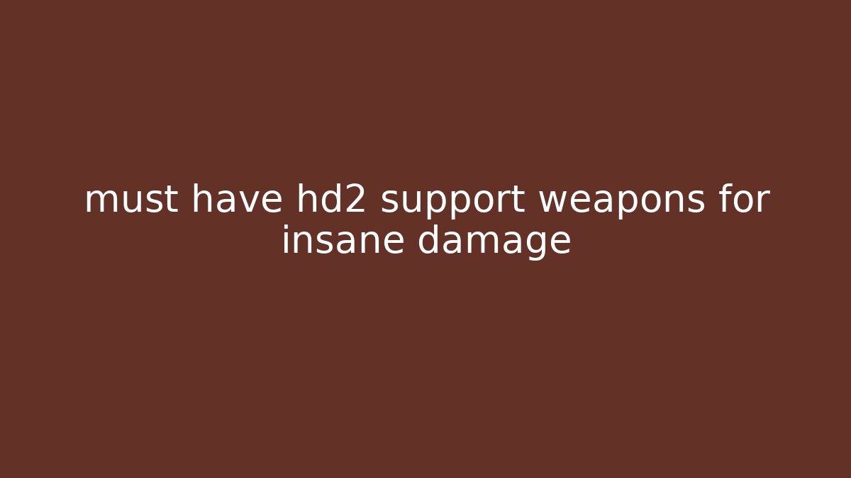 must have hd2 support weapons for insane damage