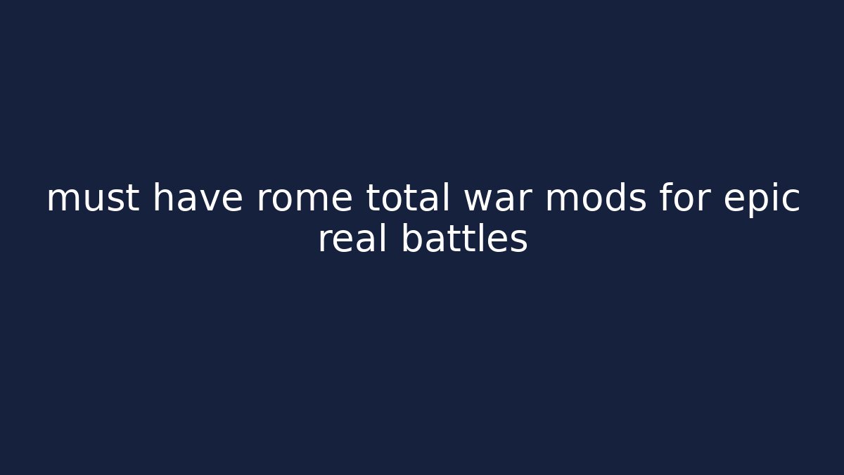 must have rome total war mods for epic real battles