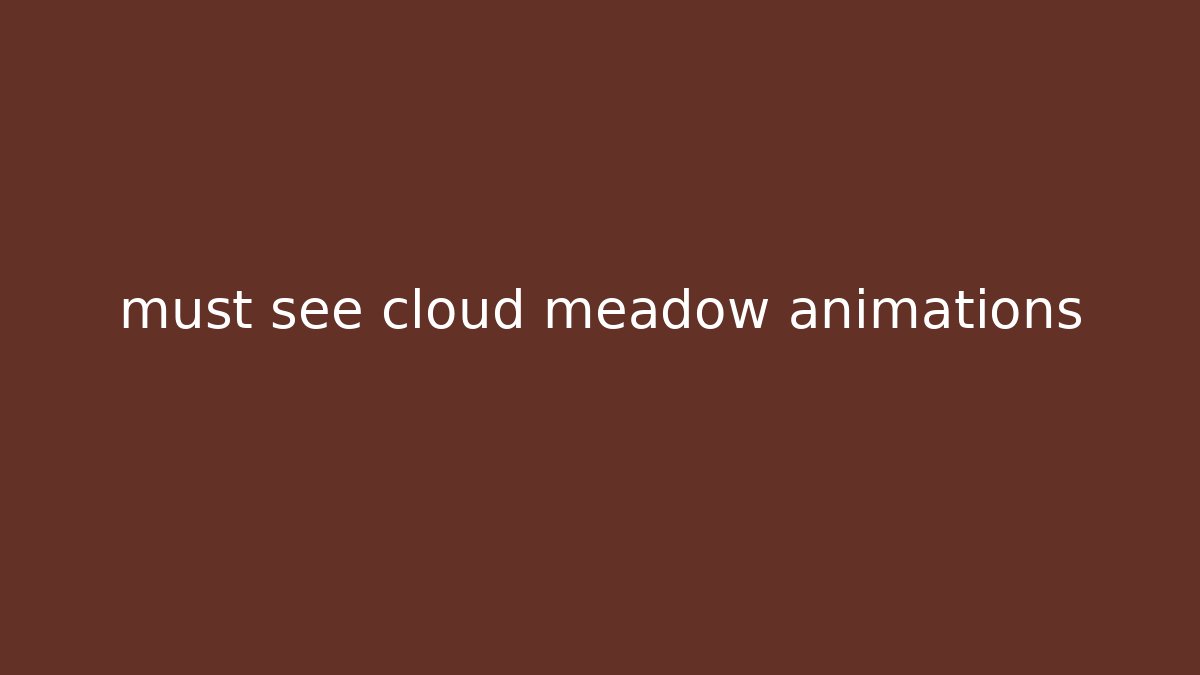 must see cloud meadow animations