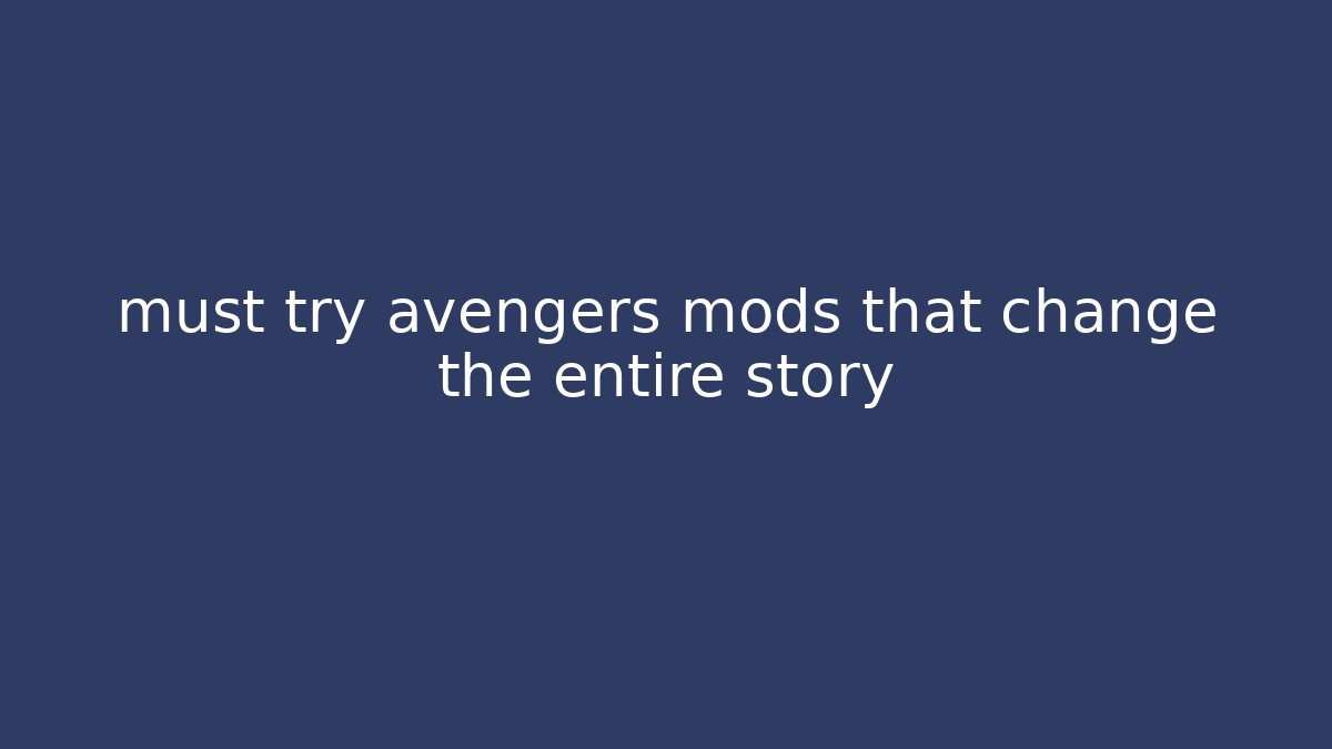 must try avengers mods that change the entire story