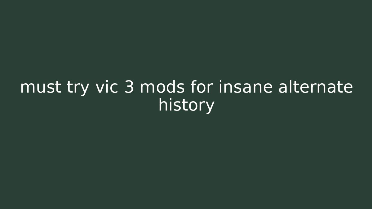 must try vic 3 mods for insane alternate history