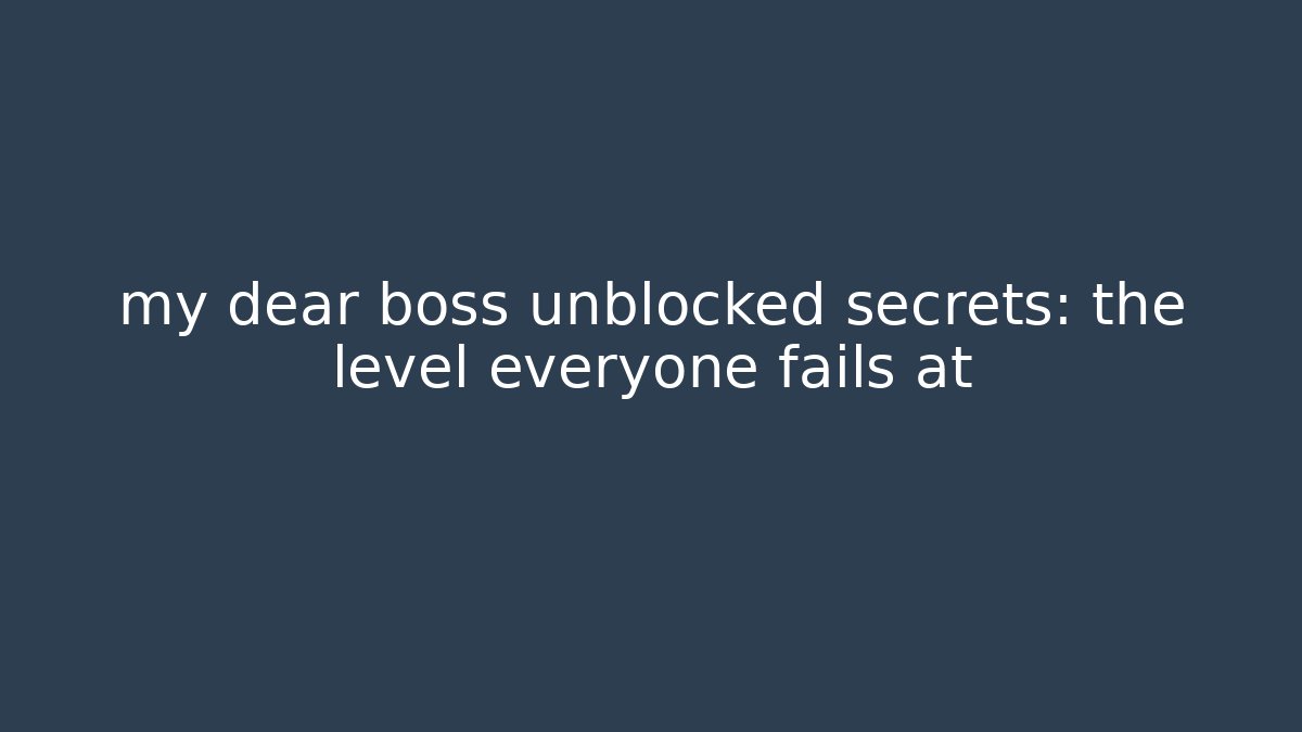 my dear boss unblocked secrets: the level everyone fails at