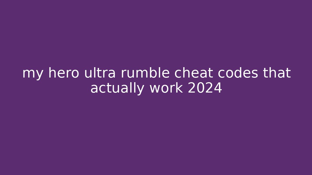 my hero ultra rumble cheat codes that actually work 2024
