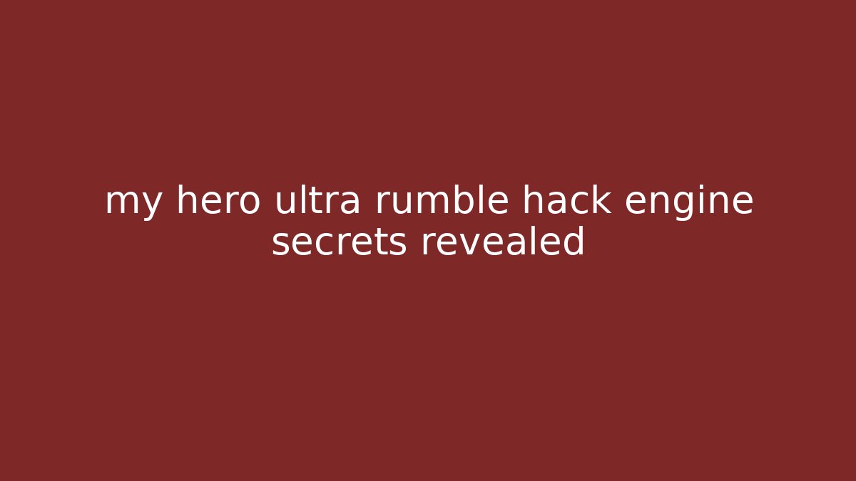 my hero ultra rumble hack engine secrets revealed