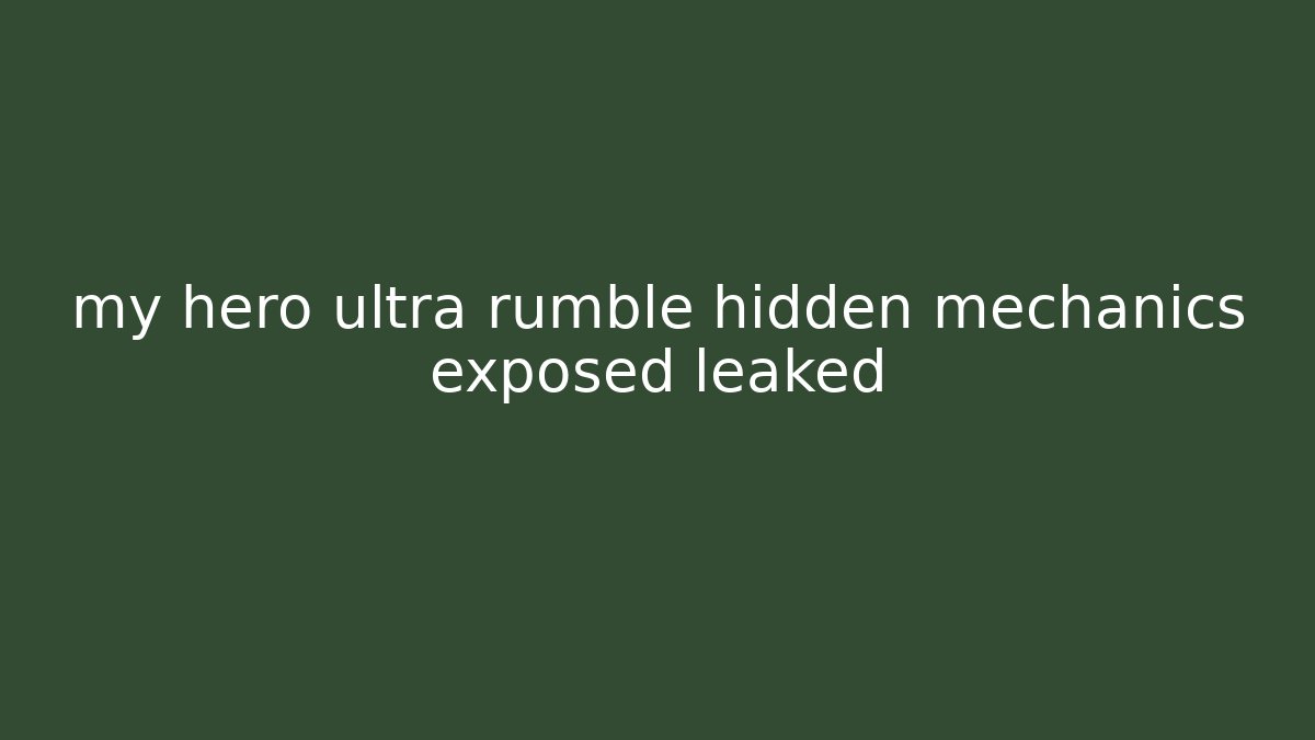 my hero ultra rumble hidden mechanics exposed leaked