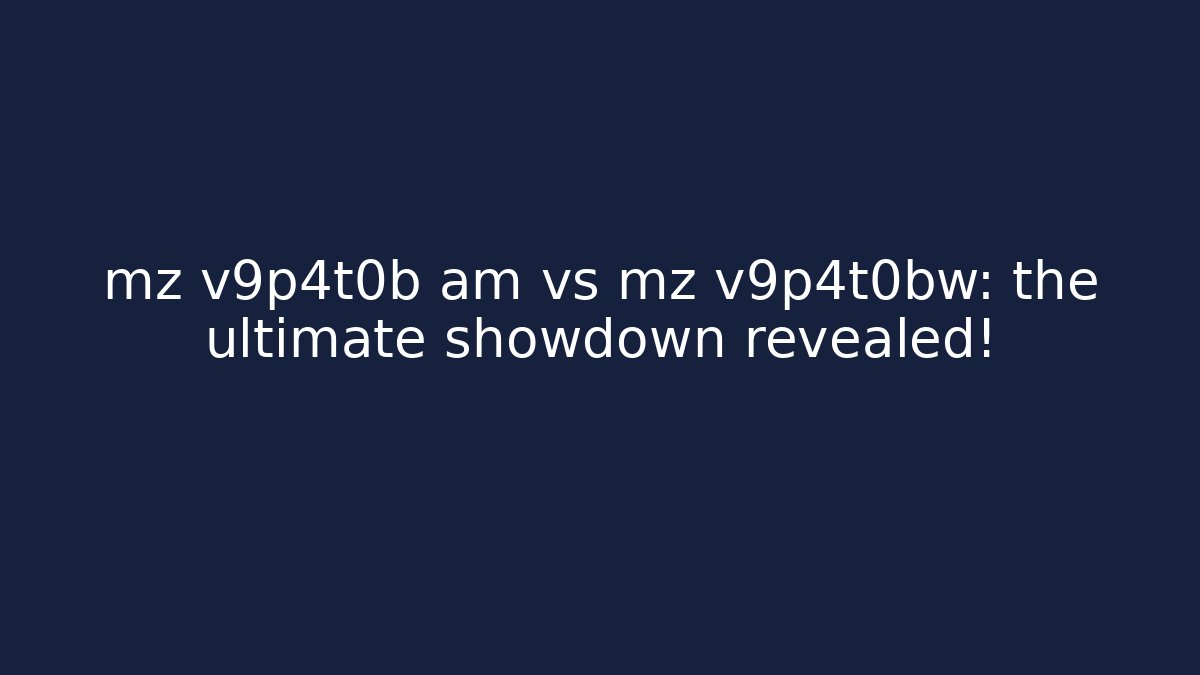 mz v9p4t0b am vs mz v9p4t0bw: the ultimate showdown revealed!
