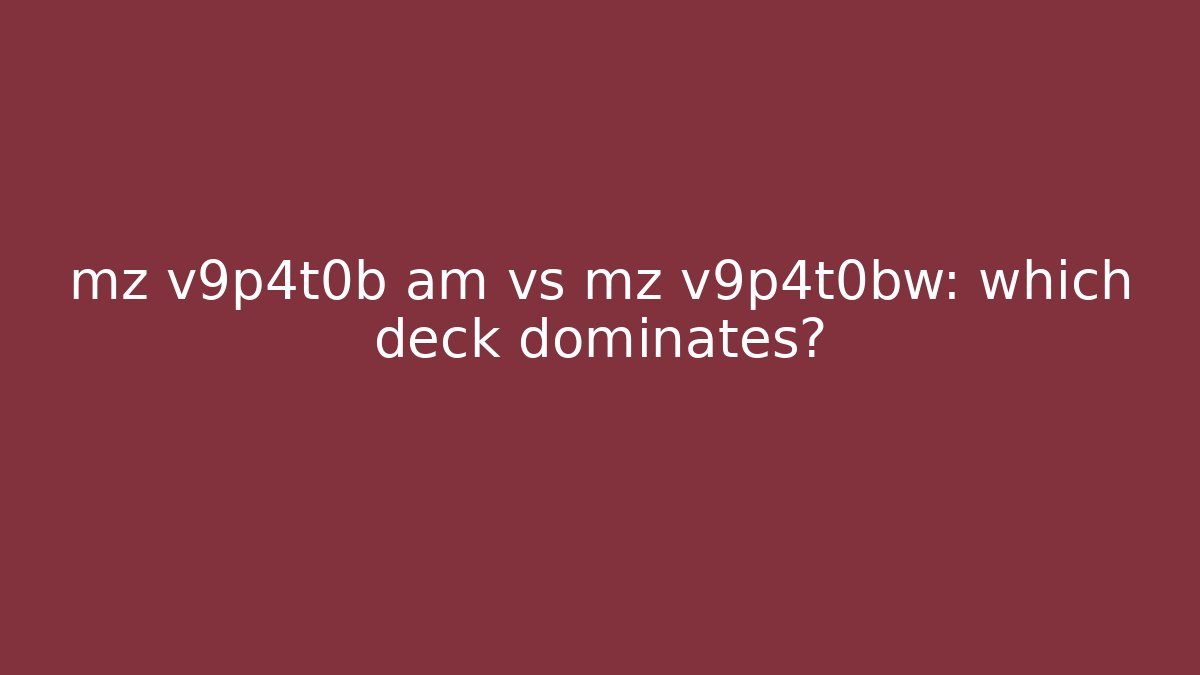 mz v9p4t0b am vs mz v9p4t0bw: which deck dominates?