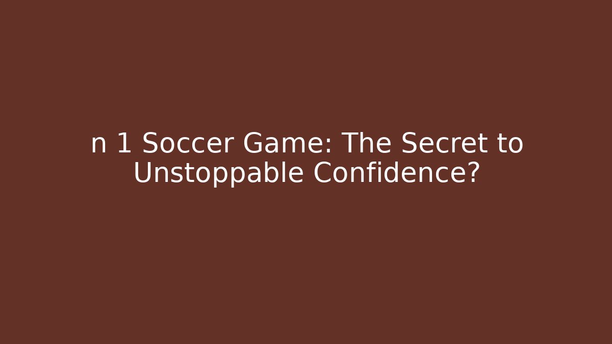 n 1 Soccer Game: The Secret to Unstoppable Confidence?