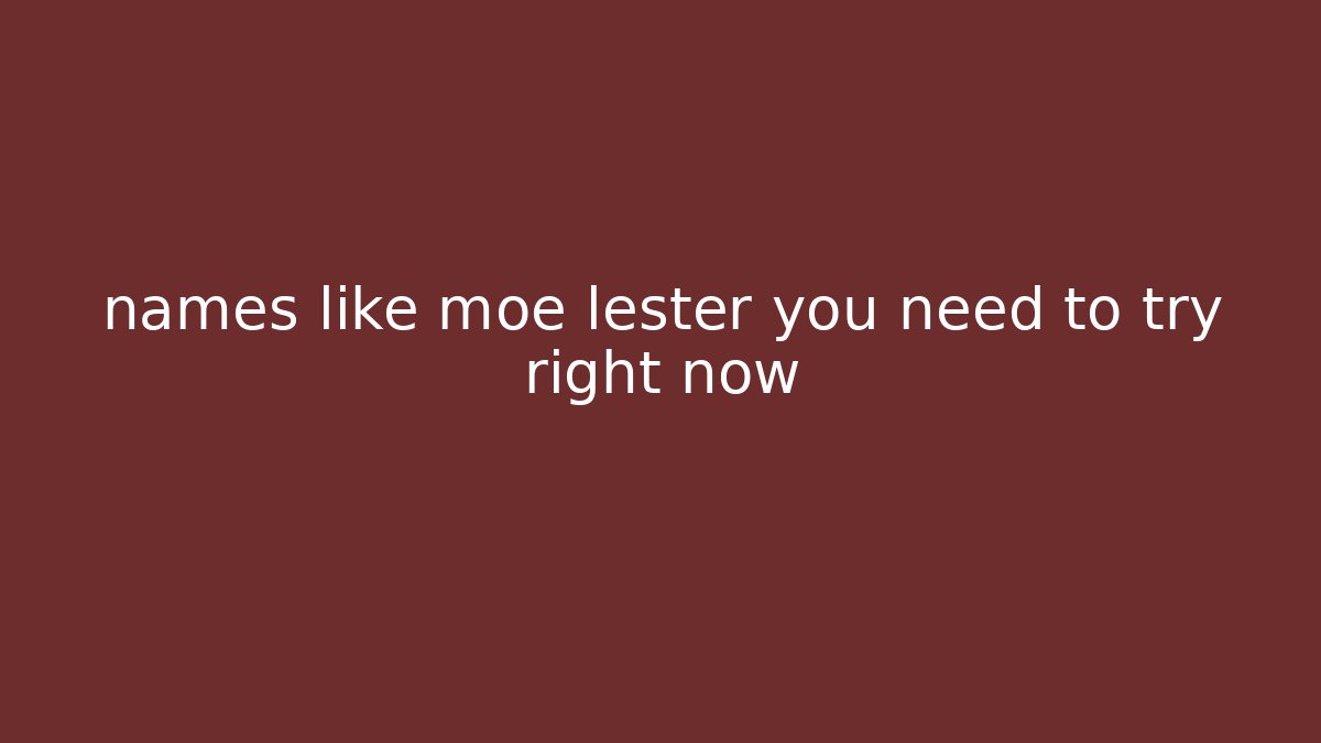names like moe lester you need to try right now