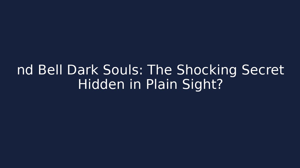 nd Bell Dark Souls: The Shocking Secret Hidden in Plain Sight?