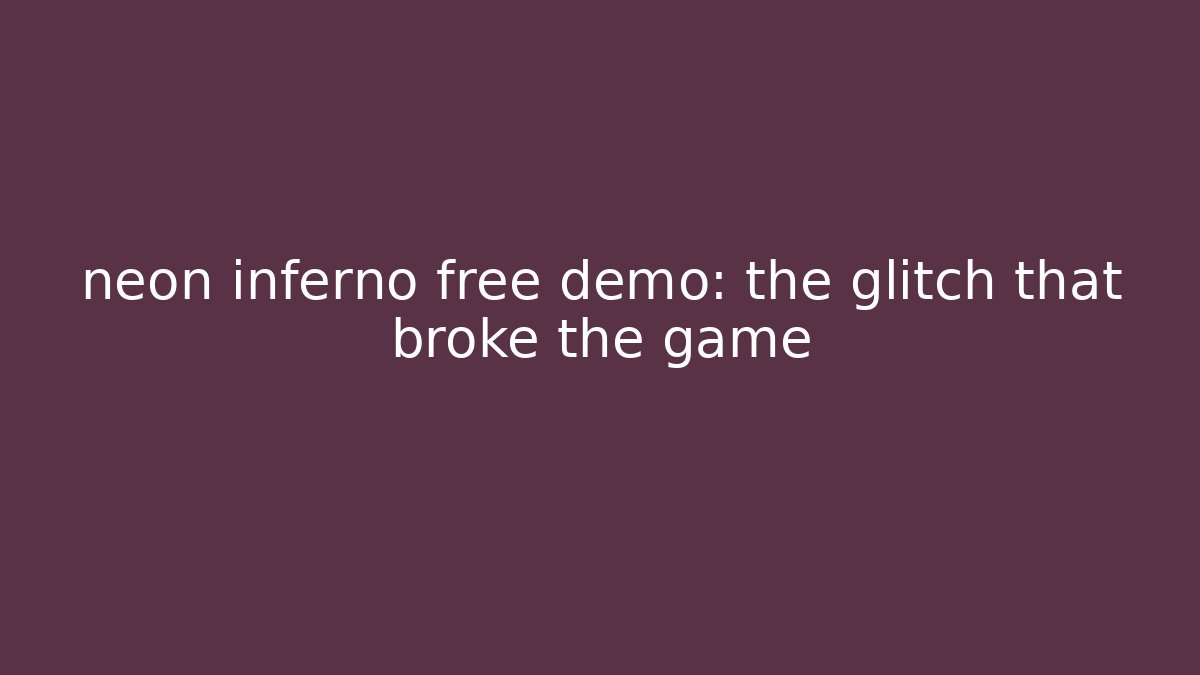 neon inferno free demo: the glitch that broke the game