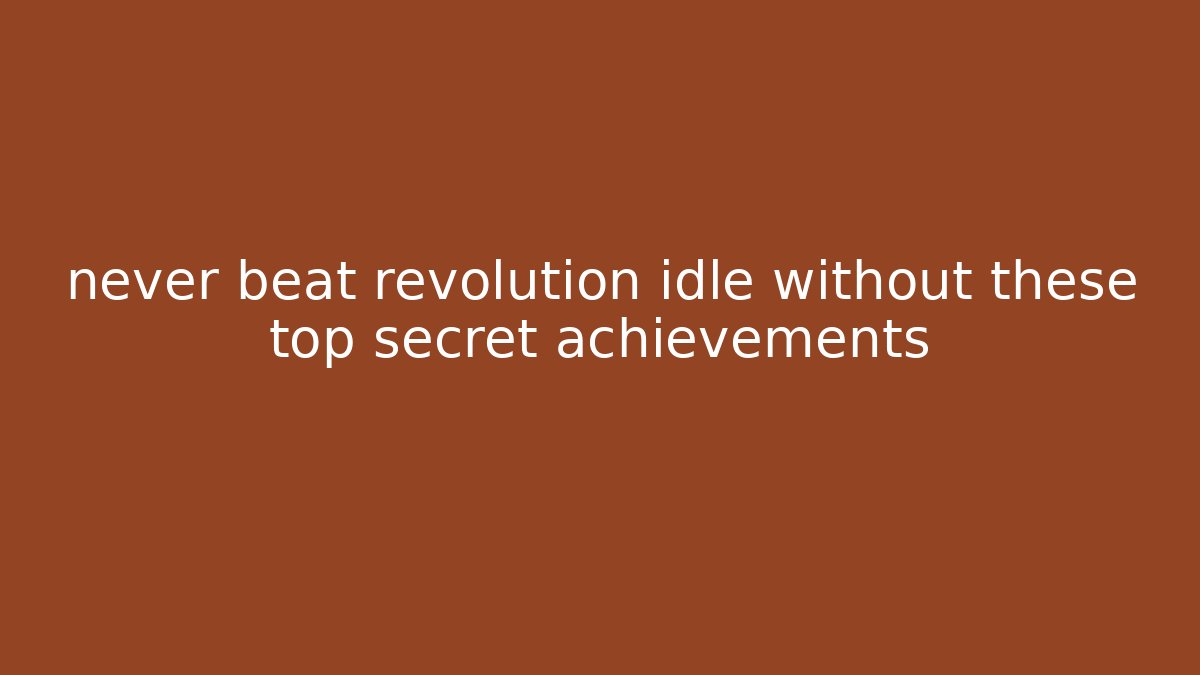 never beat revolution idle without these top secret achievements