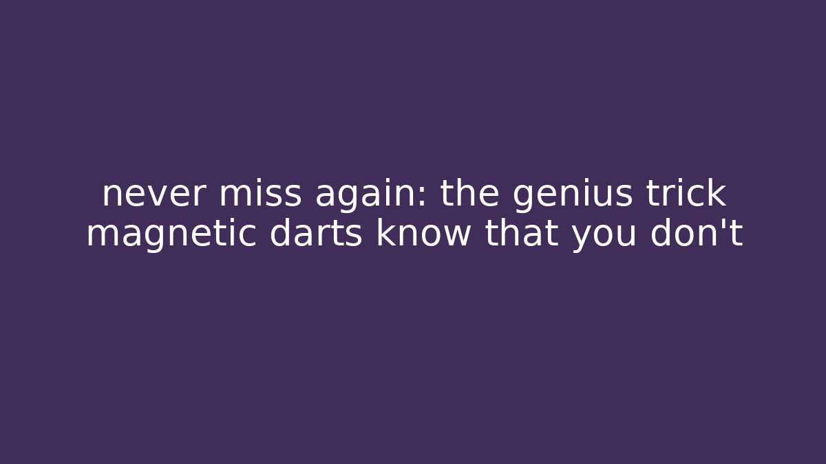 never miss again: the genius trick magnetic darts know that you don’t