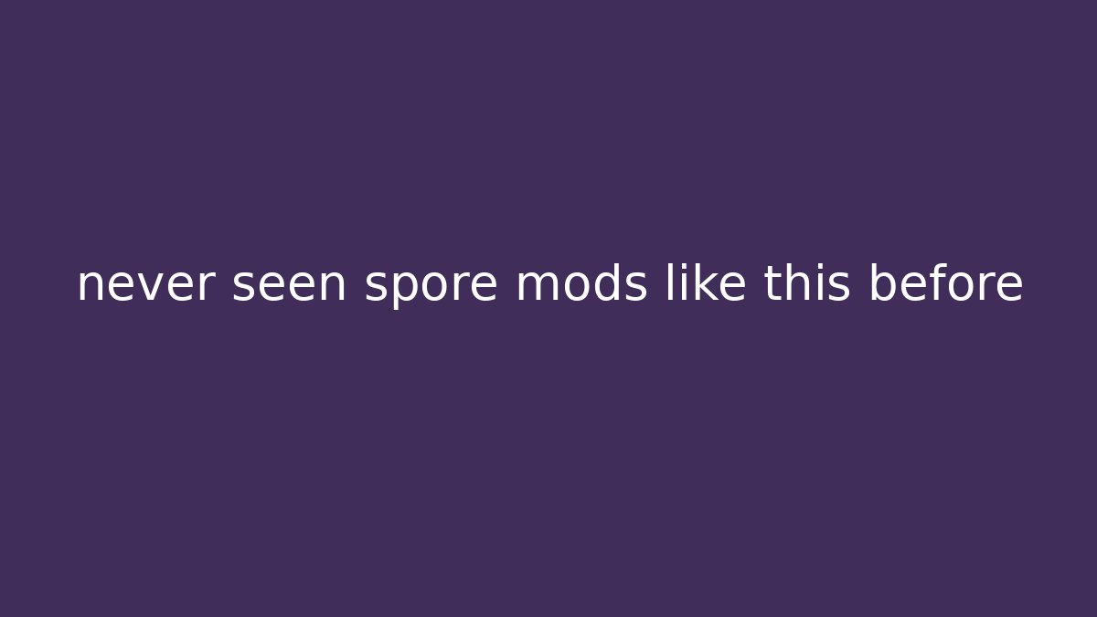 never seen spore mods like this before