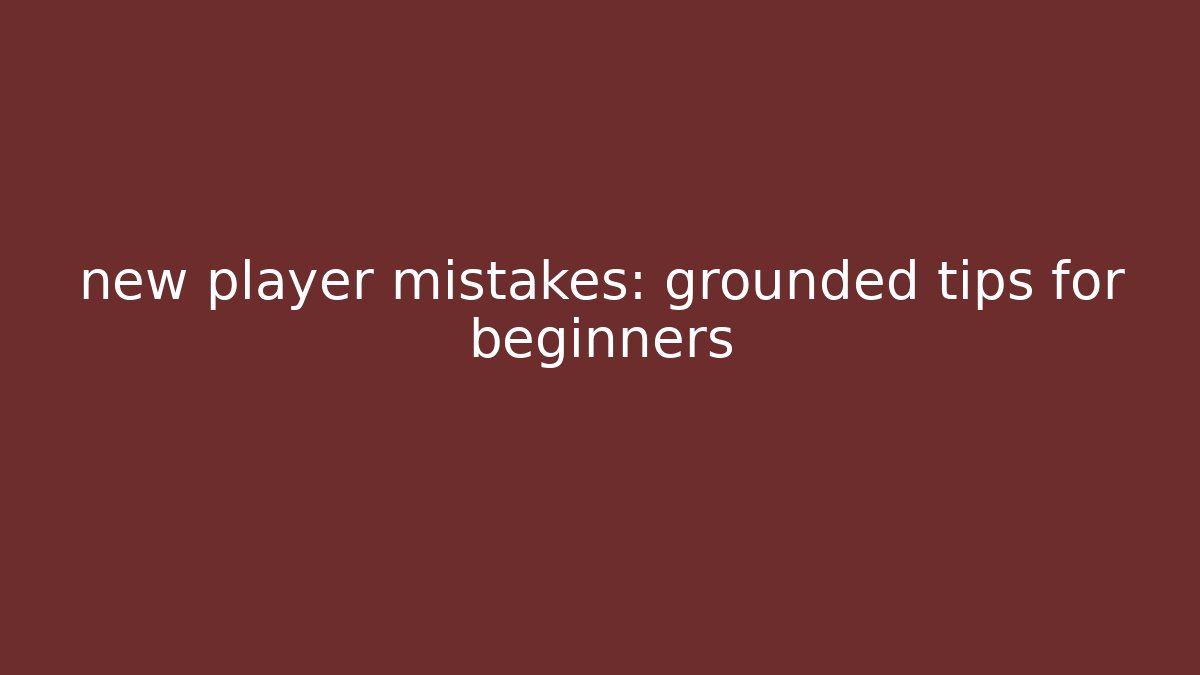new player mistakes: grounded tips for beginners