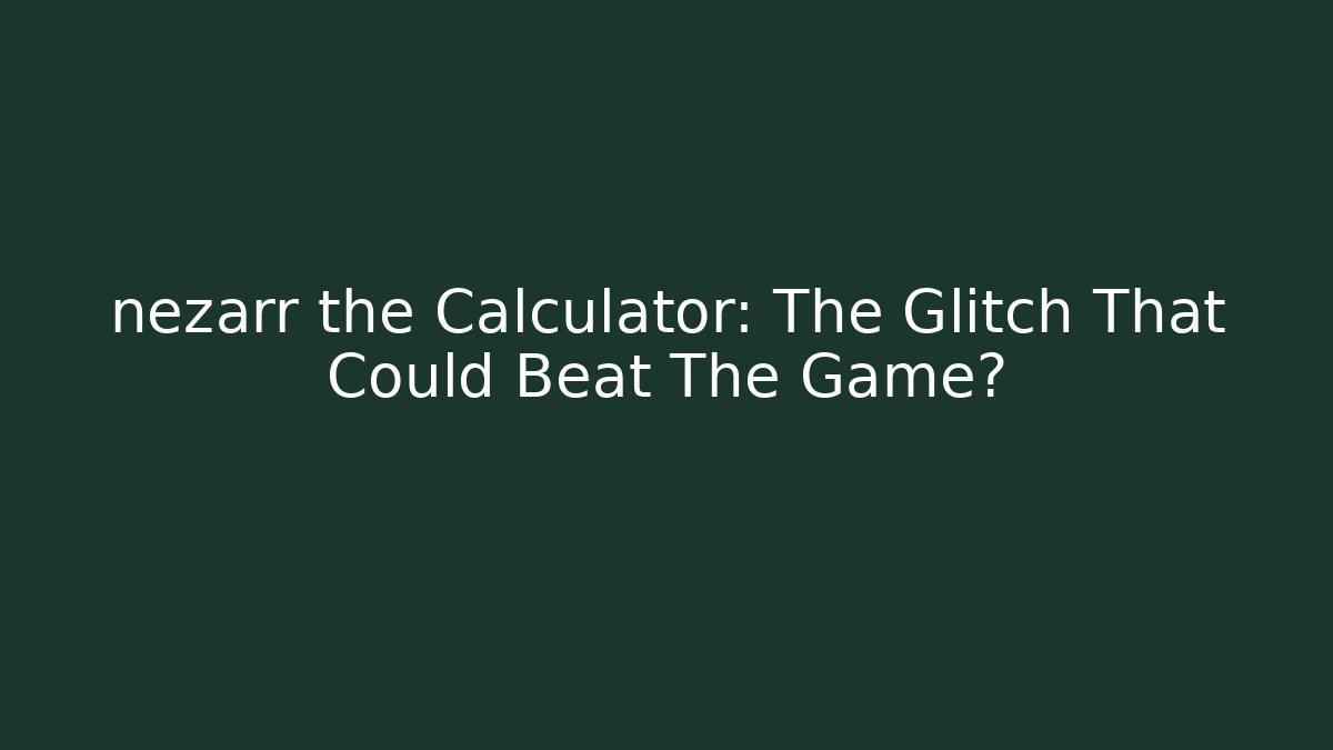 nezarr the Calculator: The Glitch That Could Beat The Game?