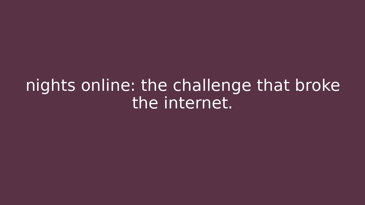 nights online: the challenge that broke the internet.
