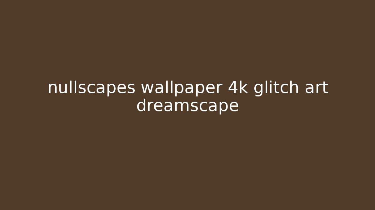 nullscapes wallpaper 4k glitch art dreamscape