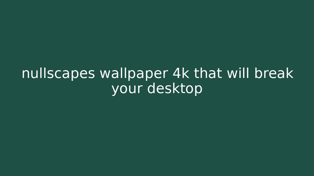 nullscapes wallpaper 4k that will break your desktop - Critter Realm