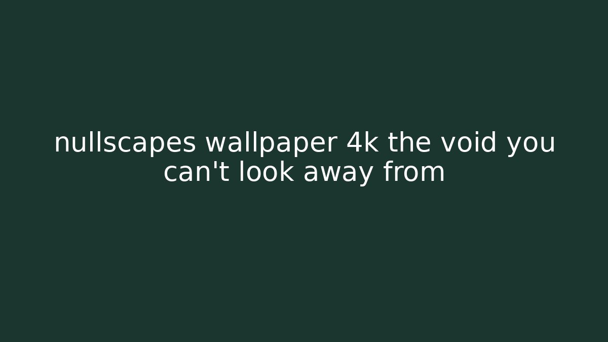 nullscapes wallpaper 4k the void you can't look away from