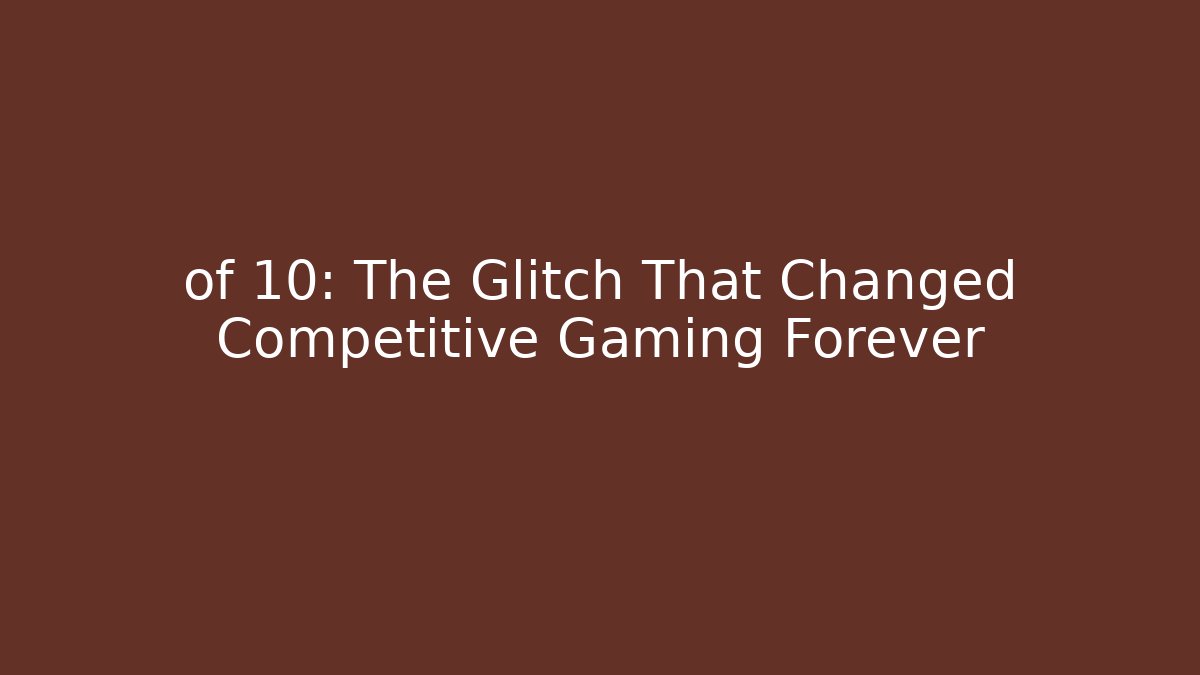of 10: The Glitch That Changed Competitive Gaming Forever