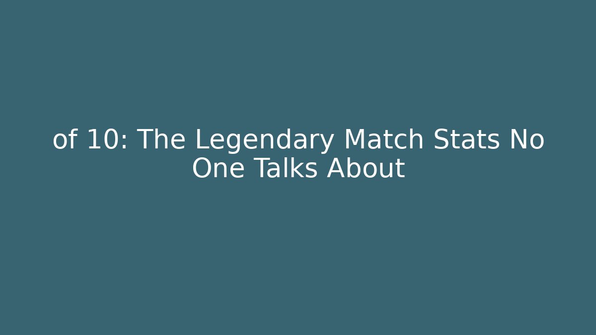 of 10: The Legendary Match Stats No One Talks About