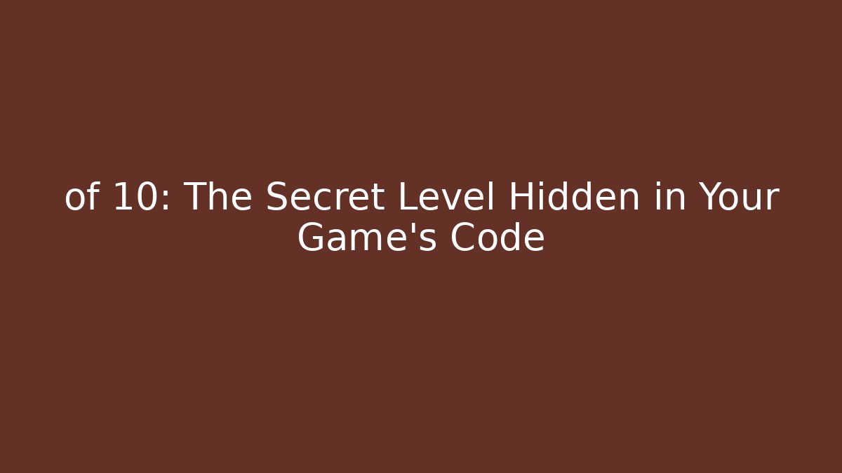 of 10: The Secret Level Hidden in Your Game's Code