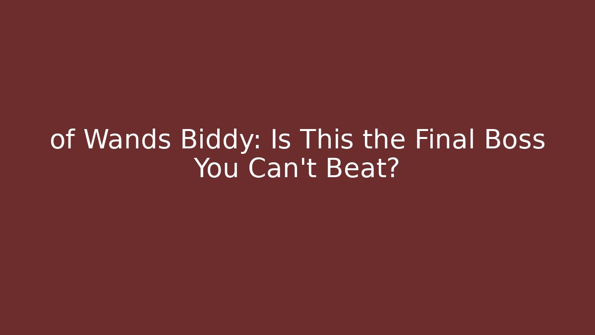 of Wands Biddy: Is This the Final Boss You Can't Beat?