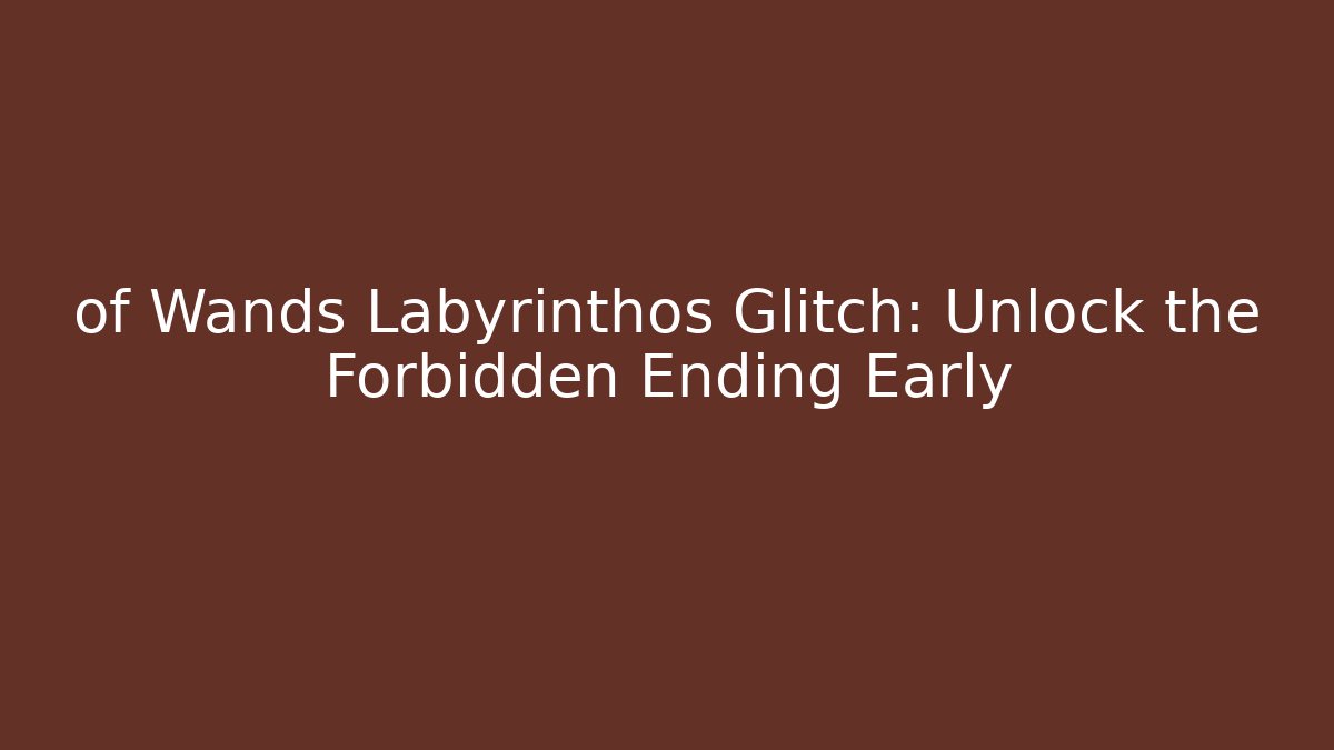 of Wands Labyrinthos Glitch: Unlock the Forbidden Ending Early
