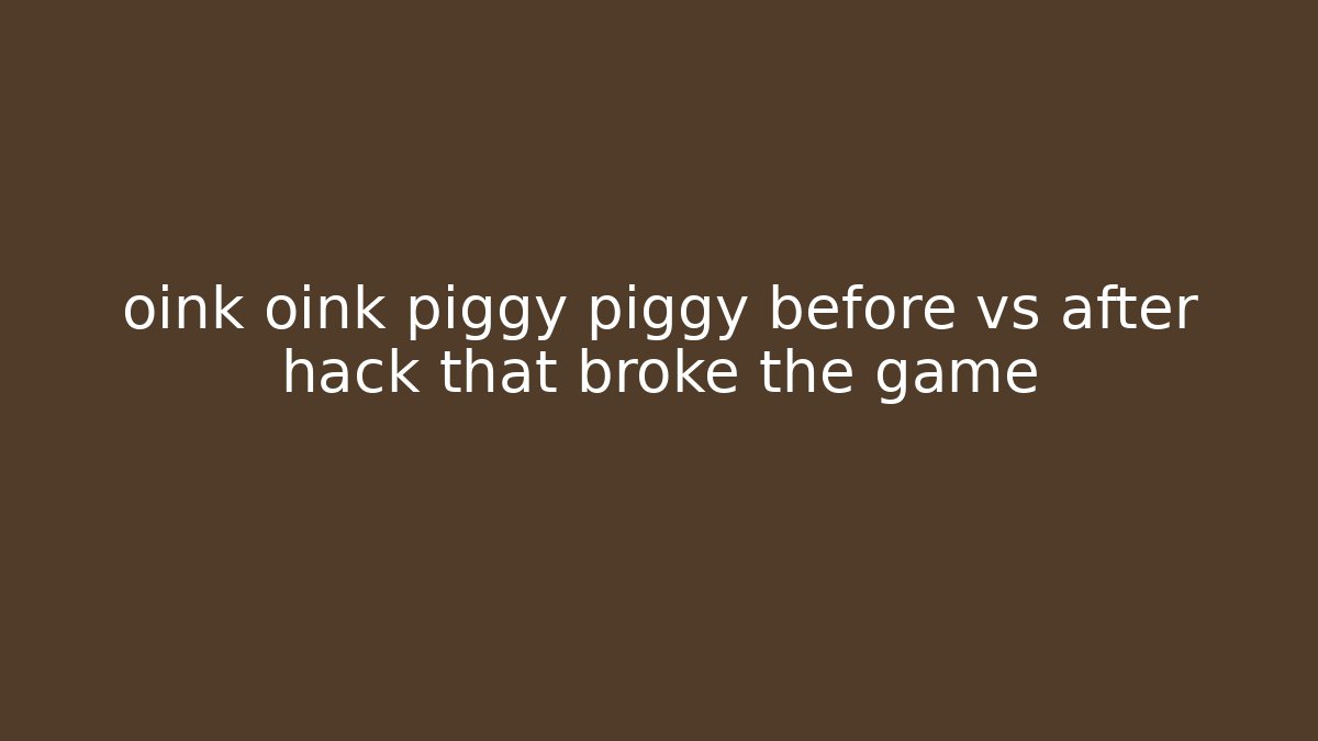 oink oink piggy piggy before vs after hack that broke the game