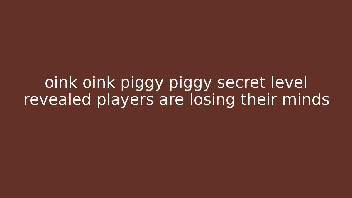 oink oink piggy piggy secret level revealed players are losing their minds