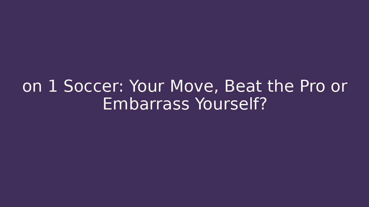 on 1 Soccer: Your Move, Beat the Pro or Embarrass Yourself?