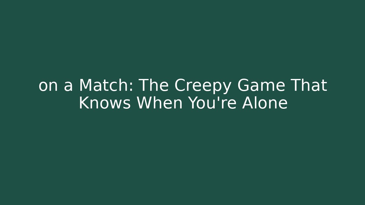 on a Match: The Creepy Game That Knows When You're Alone