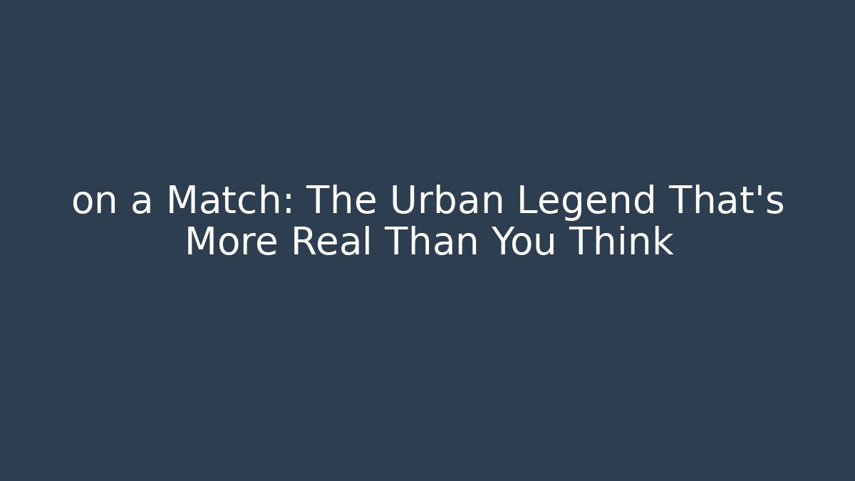 on a Match: The Urban Legend That's More Real Than You Think