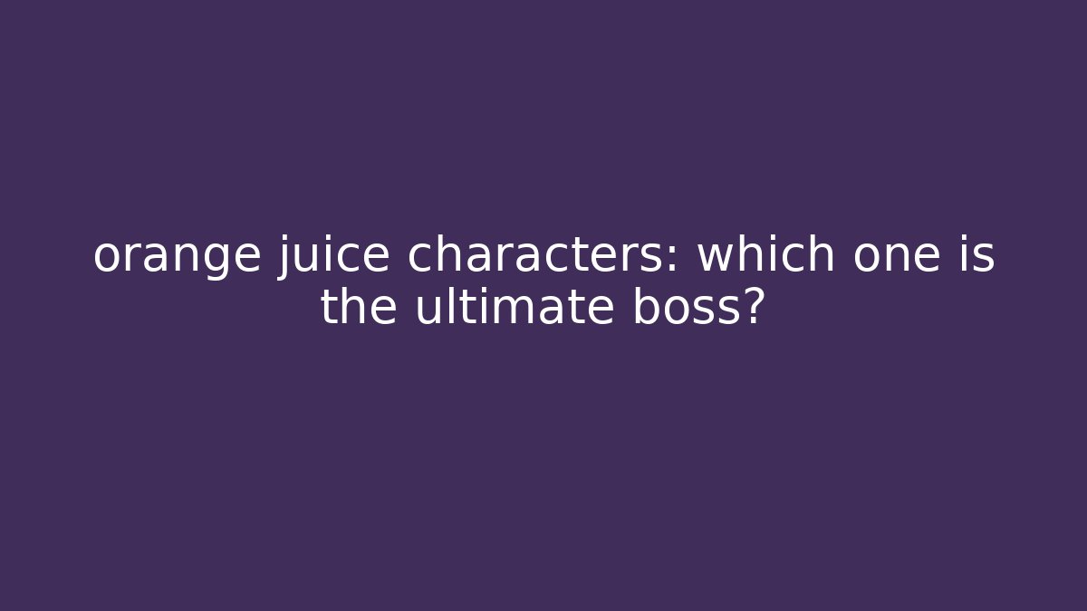 orange juice characters: which one is the ultimate boss?